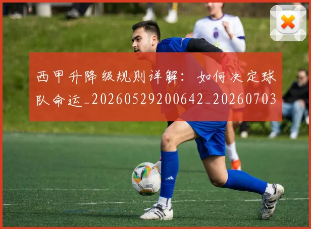 西甲升降级规则详解:如何决定球队命运_20260529200642_20260703181846