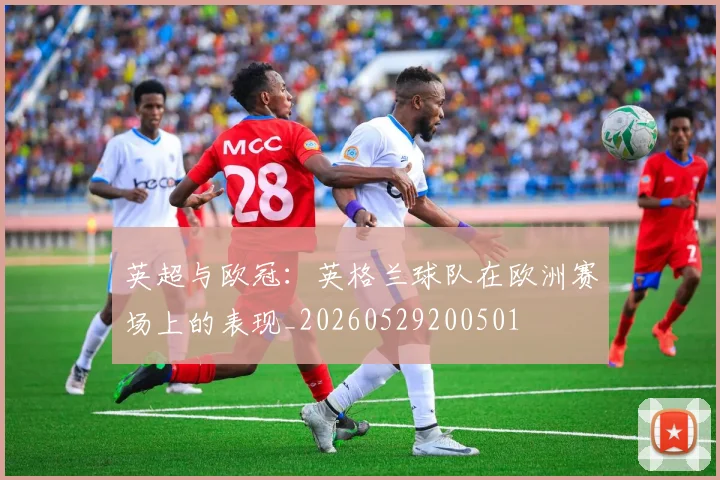 英超与欧冠:英格兰球队在欧洲赛场上的表现_20260529200501