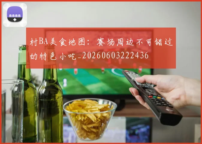 村BA美食地图：赛场周边不可错过的特色小吃_20260603222436