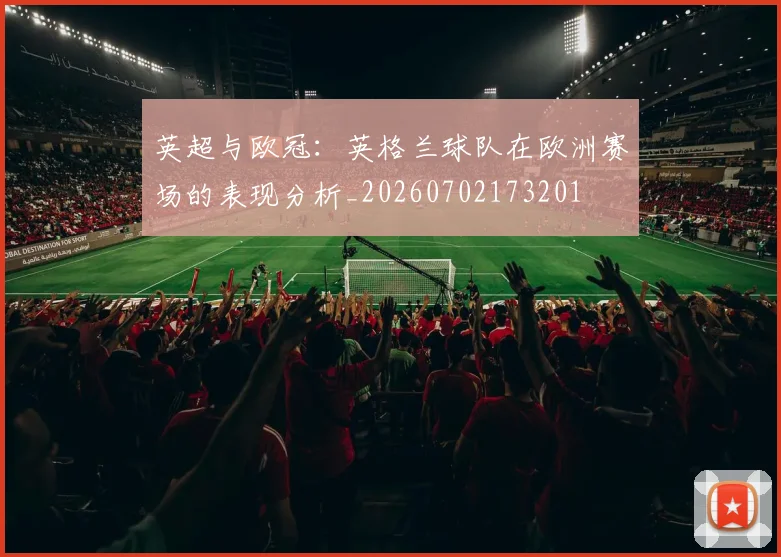 英超与欧冠：英格兰球队在欧洲赛场的表现分析_20260702173201