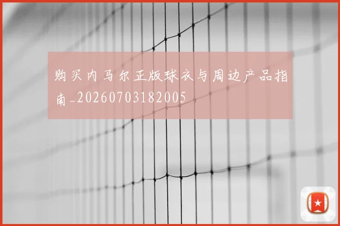 购买内马尔正版球衣与周边产品指南_20260703182005