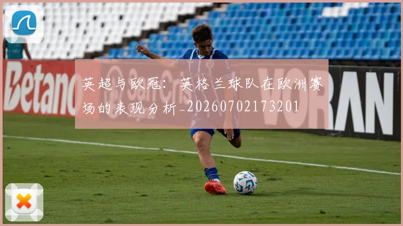 英超与欧冠:英格兰球队在欧洲赛场的表现分析_20260702173201