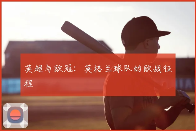 英超与欧冠：英格兰球队的欧战征程