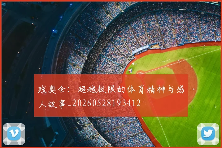 残奥会:超越极限的体育精神与感人故事_20260528193412
