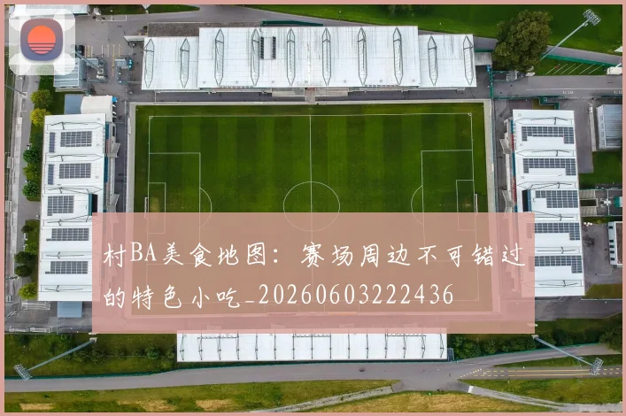 村BA美食地图：赛场周边不可错过的特色小吃_20260603222436
