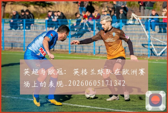 英超与欧冠：英格兰球队在欧洲赛场上的表现_20260605171342