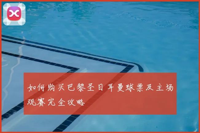 如何购买巴黎圣日耳曼球票及主场观赛完全攻略